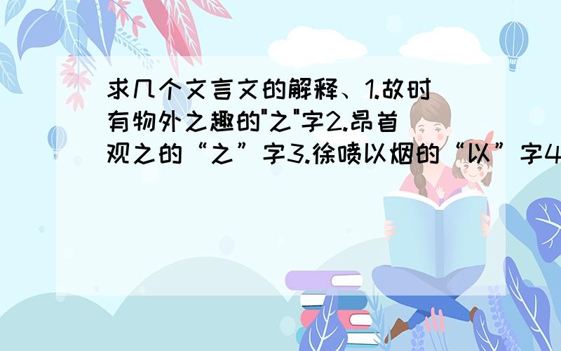 求几个文言文的解释、1.故时有物外之趣的