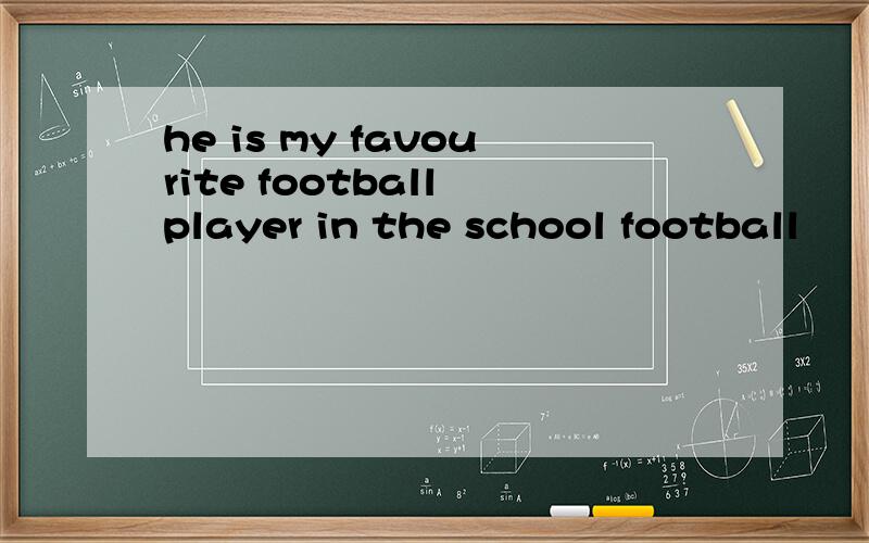 he is my favourite football player in the school football