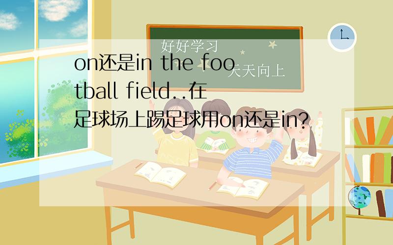 on还是in the football field..在足球场上踢足球用on还是in?