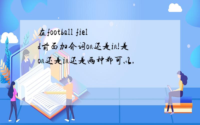 在football field前面加介词on还是in!是on还是in还是两种都可以,