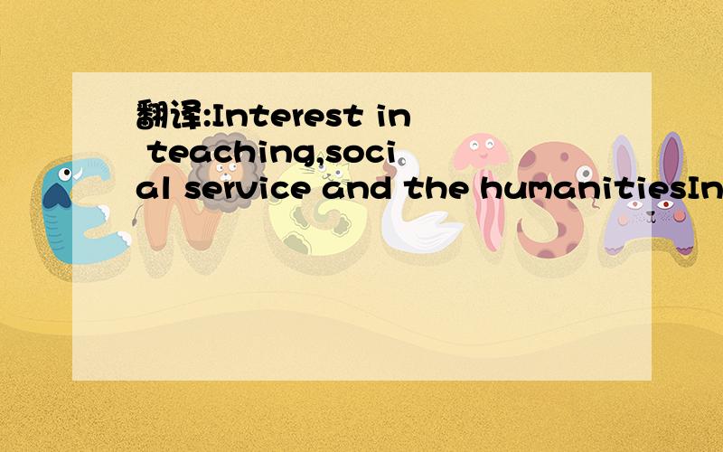 翻译:Interest in teaching,social service and the humanitiesInterest in teaching,social service and the humanities is at low,along with ethnic and women's studies.On the other hand, enrollment in business programs,engineering and computer science is