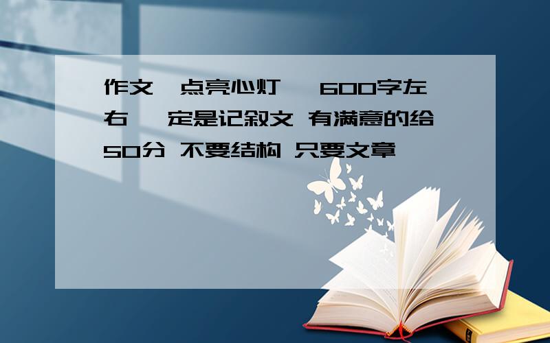 作文《点亮心灯》 600字左右 一定是记叙文 有满意的给50分 不要结构 只要文章