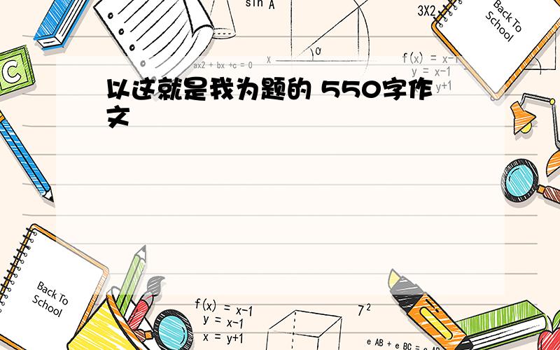 以这就是我为题的 550字作文