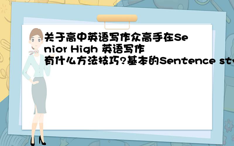 关于高中英语写作众高手在Senior High 英语写作有什么方法技巧?基本的Sentence style同Gramma一般不成问题,主要是怎样才能通过写long句子时将一些specific details或者metaphorical statements轻松表达出来?