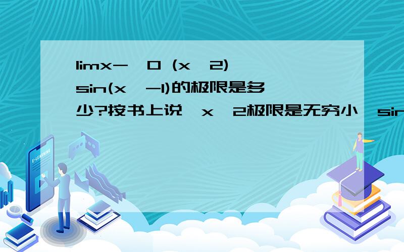 limx->0 (x^2)*sin(x^-1)的极限是多少?按书上说,x^2极限是无穷小,sin(x^-1)是有界的,小于等于1的.无穷小乘有界函数仍为无穷小.但是书上又定义当f(x)与g(x)极限同时存在,[其中h(x)=f(x)*g(x)].h(x)的极限才