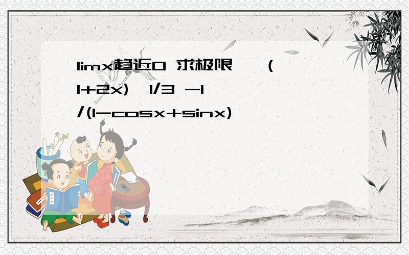 limx趋近0 求极限 {（1+2x)^1/3 -1} /(1-cosx+sinx)