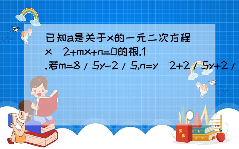 已知a是关于x的一元二次方程x^2+mx+n=0的根.1.若m=8/5y-2/5,n=y^2+2/5y+2/5,求x+2y的值2.若m=1-2/y,n=1,求y的范围................第一问，我一直纠结于该方程有2根，那x+2y不是有2种情况么？那就基本上没办法