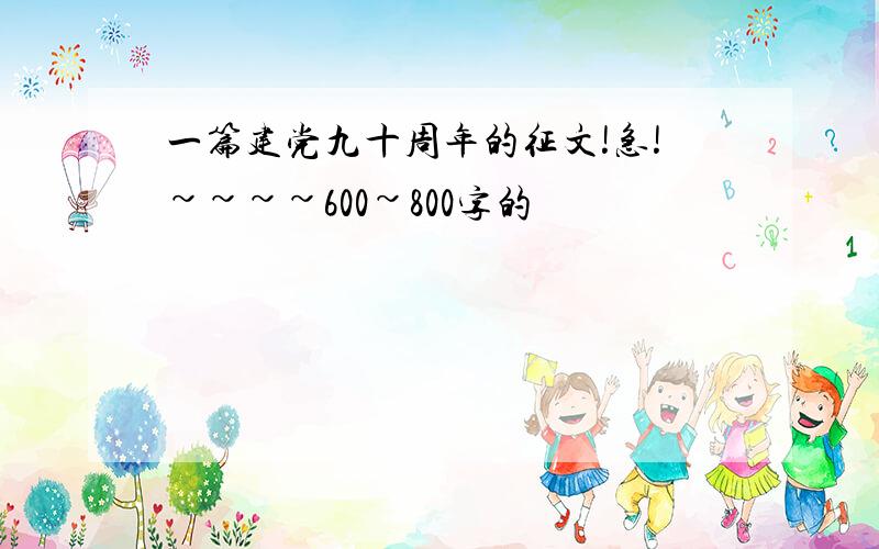 一篇建党九十周年的征文!急!~~~~600~800字的