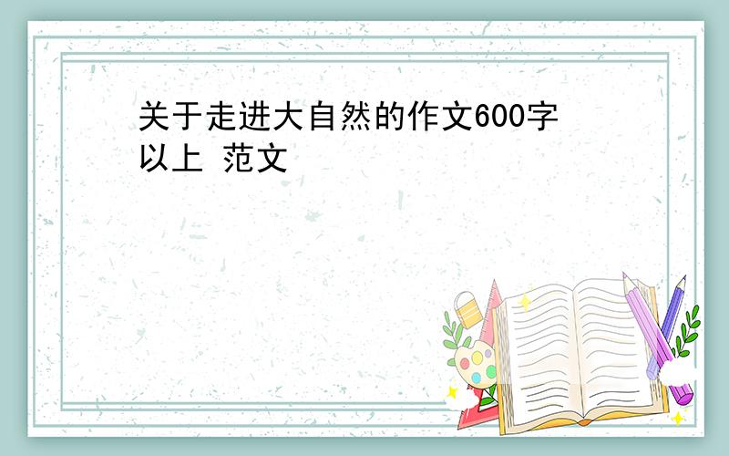 关于走进大自然的作文600字以上 范文