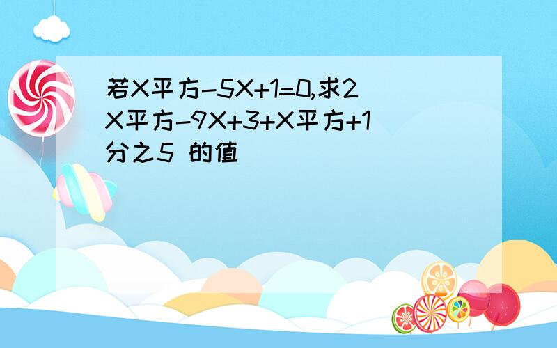 若X平方-5X+1=0,求2X平方-9X+3+X平方+1分之5 的值