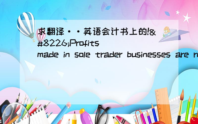 求翻译··英语会计书上的!•Profits made in sole trader businesses are regarded as their owners by the tax authorities and are subject to income tax. 什么意思啊!their owner‘s