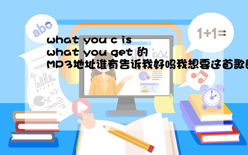 what you c is what you get 的MP3地址谁有告诉我好吗我想要这首歌的MP3的地址