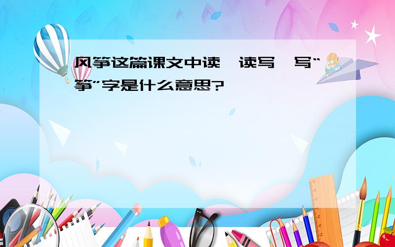 风筝这篇课文中读一读写一写“筝”字是什么意思?