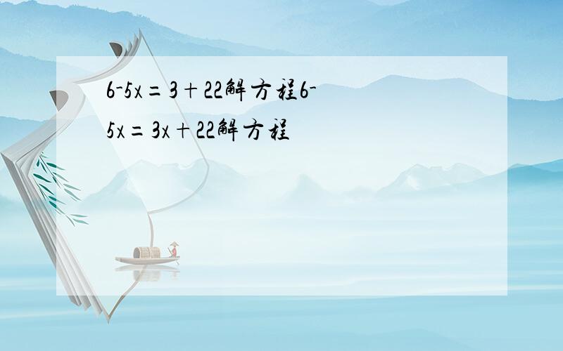 6-5x=3+22解方程6-5x=3x+22解方程