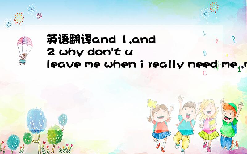 英语翻译and 1,and 2 why don't u leave me when i really need me ,myself and I ,baby i don't want u to change my mind ah ah I forget this forget about a night so wonderful so mense Stiring ur finger in my pie ah but...heat it up don't heat it up i