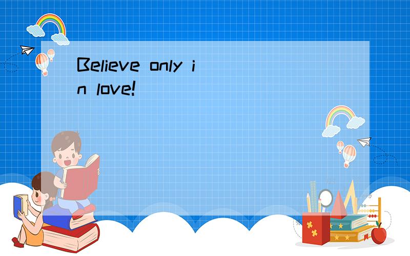 Believe only in love!