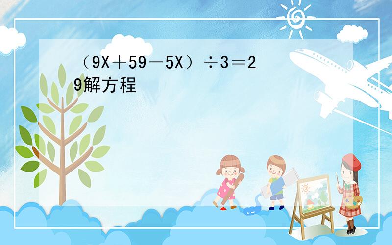 （9X＋59－5X）÷3＝29解方程