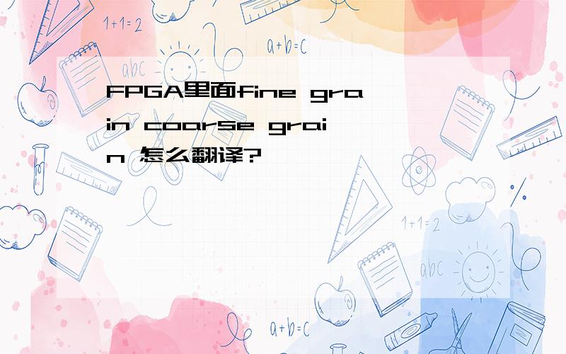 FPGA里面fine grain coarse grain 怎么翻译?