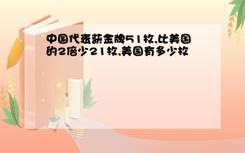 中国代表获金牌51枚,比美国的2倍少21枚,美国有多少枚