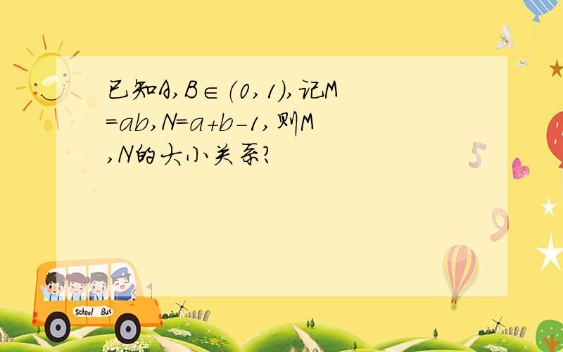 已知A,B∈（0,1）,记M=ab,N=a+b-1,则M,N的大小关系?