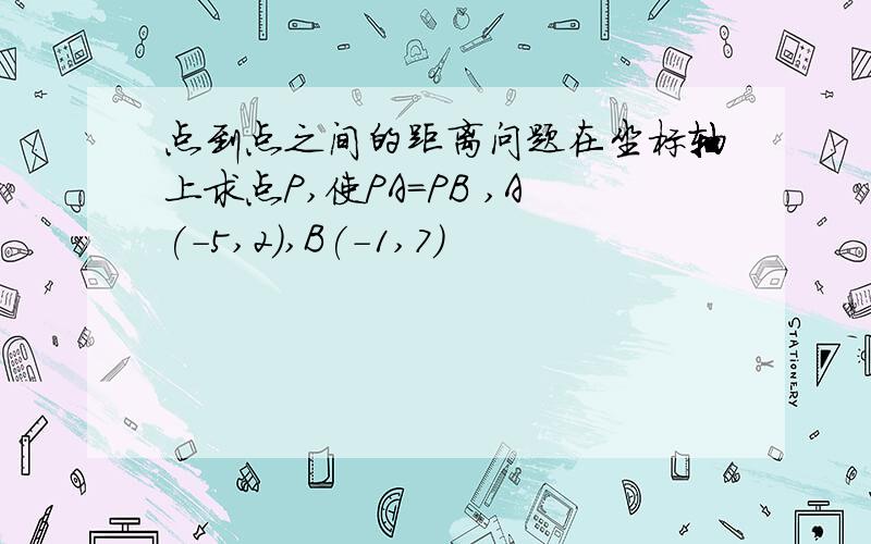 点到点之间的距离问题在坐标轴上求点P,使PA=PB ,A(-5,2),B(-1,7)