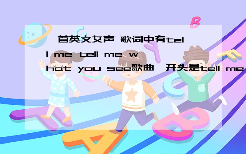 一首英文女声 歌词中有tell me tell me what you see歌曲一开头是tell me bom what you see what you see 还是tell me bom watch see watch see