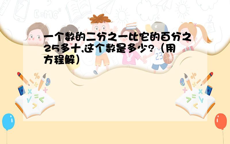 一个数的二分之一比它的百分之25多十,这个数是多少?（用方程解）