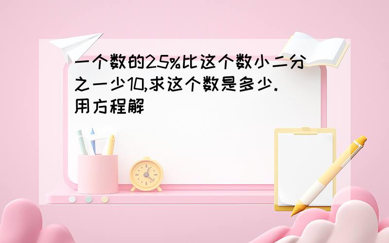 一个数的25%比这个数小二分之一少10,求这个数是多少.用方程解