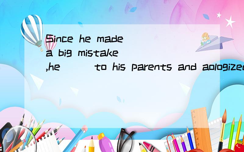 Since he made a big mistake ,he( ) to his parents and aologized.A.needed to go B.needed go C.need going D.need to go