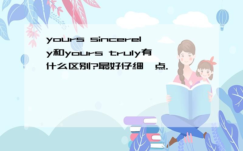 yours sincerely和yours truly有什么区别?最好仔细一点.