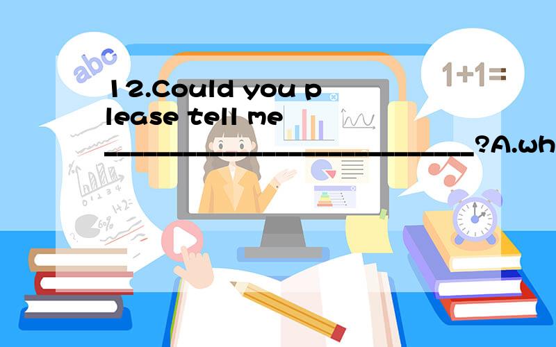 12.Could you please tell me ____________________________?A.what’s it like to be an astronaut B.what’s happened to the poor little girl C.what was the best way to learn English D.how long the building will be finished 为什么不选择D?