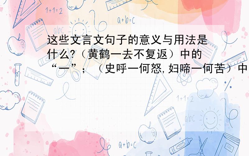 这些文言文句子的意义与用法是什么?（黄鹤一去不复返）中的“一”；（史呼一何怒,妇啼一何苦）中的“一”；（五无异于百姓之以五为爱也）中的“爱”；（取妻如之何?）中的“取”；