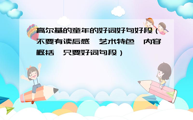 高尔基的童年的好词好句好段（不要有读后感,艺术特色,内容概括,只要好词句段）