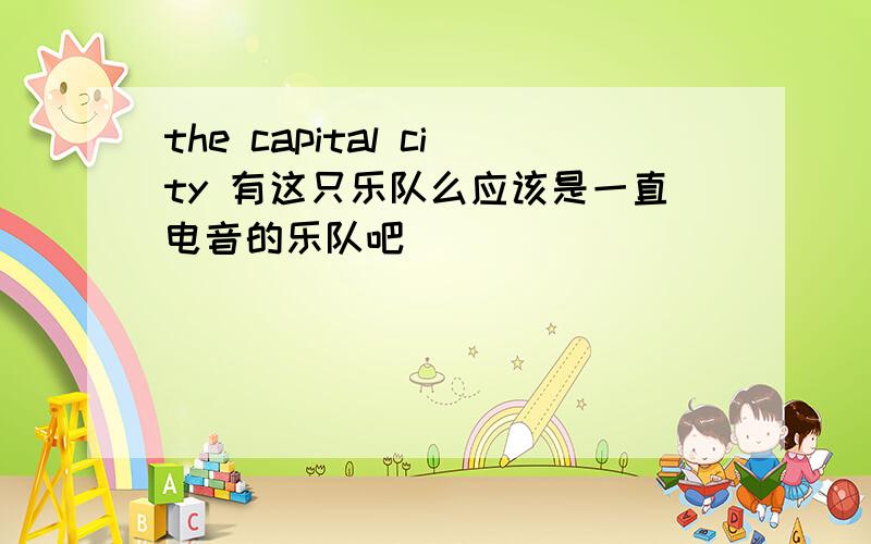 the capital city 有这只乐队么应该是一直电音的乐队吧