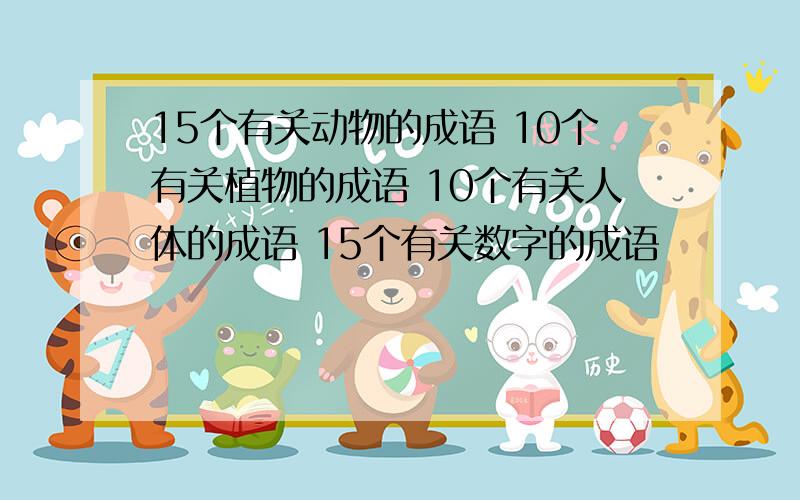 15个有关动物的成语 10个有关植物的成语 10个有关人体的成语 15个有关数字的成语