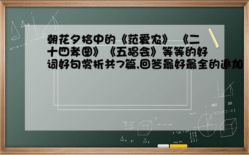 朝花夕拾中的《范爱农》 《二十四孝图》《五猖会》等等的好词好句赏析共7篇,回答最好最全的追加【100分】如题 《范爱农》 《二十四孝图》《五猖会》《猫狗鼠》《琐事》《无常》《父