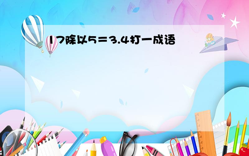 17除以5＝3.4打一成语