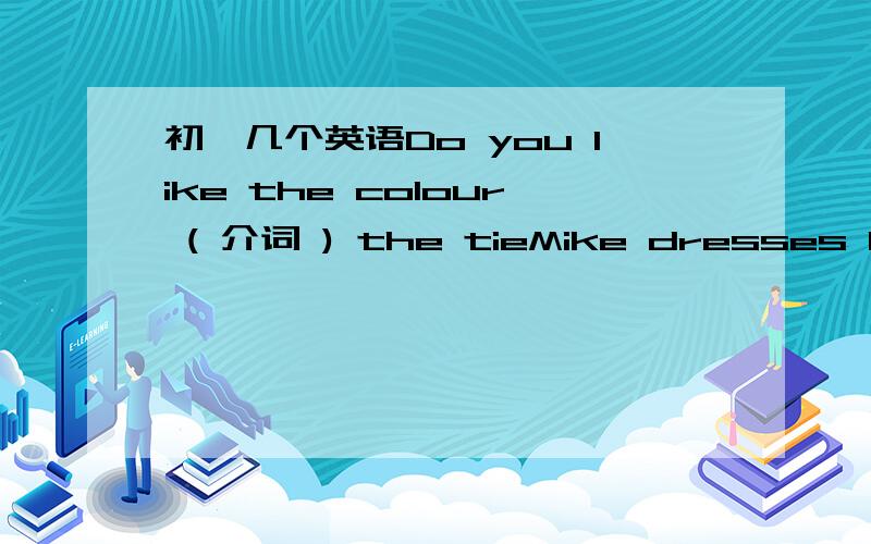 初一几个英语Do you like the colour ( 介词 ) the tieMike dresses himself ( 介词）as a teacher?