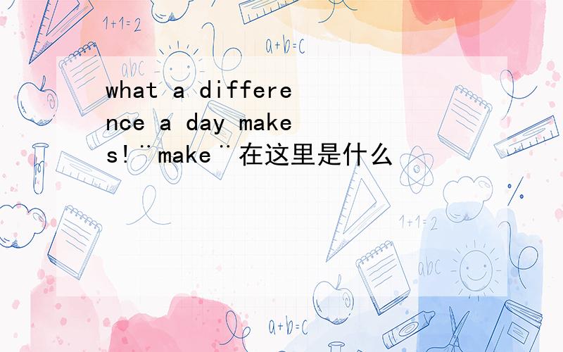 what a difference a day makes!¨make¨在这里是什么