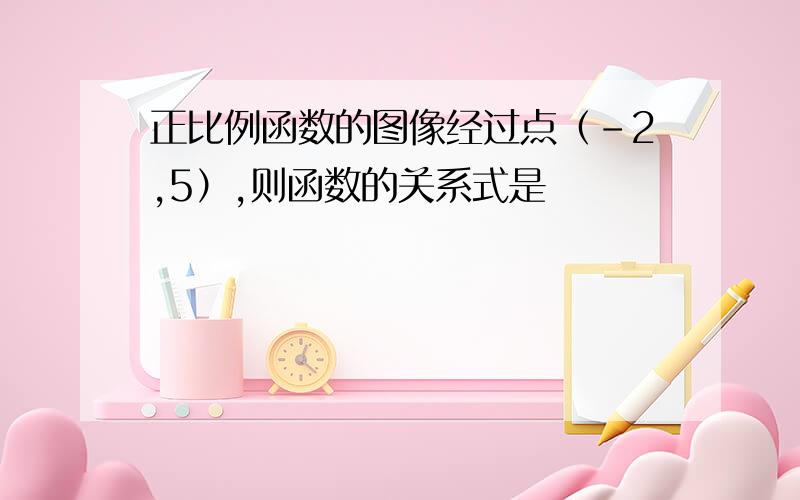 正比例函数的图像经过点（-2,5）,则函数的关系式是