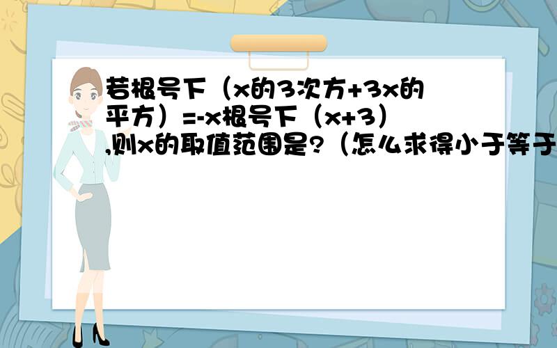 若根号下（x的3次方+3x的平方）=-x根号下（x+3）,则x的取值范围是?（怎么求得小于等于0）