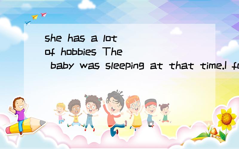 she has a lot of hobbies The baby was sleeping at that time.I feel loney from time to timesimon\doesn't know \what to do说出句子成分