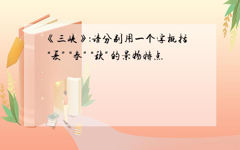 《三峡》：请分别用一个字概括“夏”“春”“秋”的景物特点