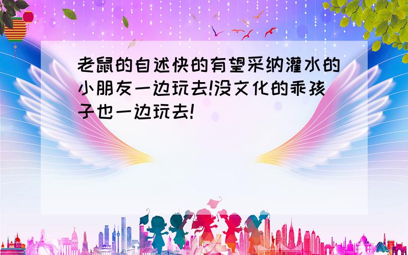 老鼠的自述快的有望采纳灌水的小朋友一边玩去!没文化的乖孩子也一边玩去!