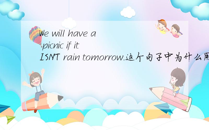 We will have a picnic if it ISN'T rain tomorrow.这个句子中为什么用 isn't 而不用 doesn't 呢?讲解一用doesn't吗？能不能讲解一下啊？