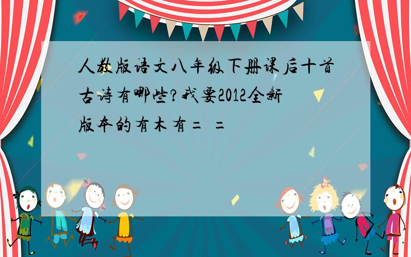 人教版语文八年级下册课后十首古诗有哪些?我要2012全新版本的有木有= =