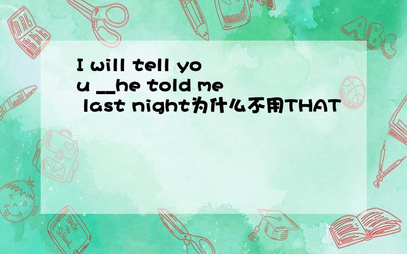 I will tell you __he told me last night为什么不用THAT