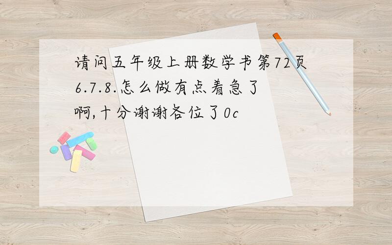 请问五年级上册数学书第72页6.7.8.怎么做有点着急了啊,十分谢谢各位了0c