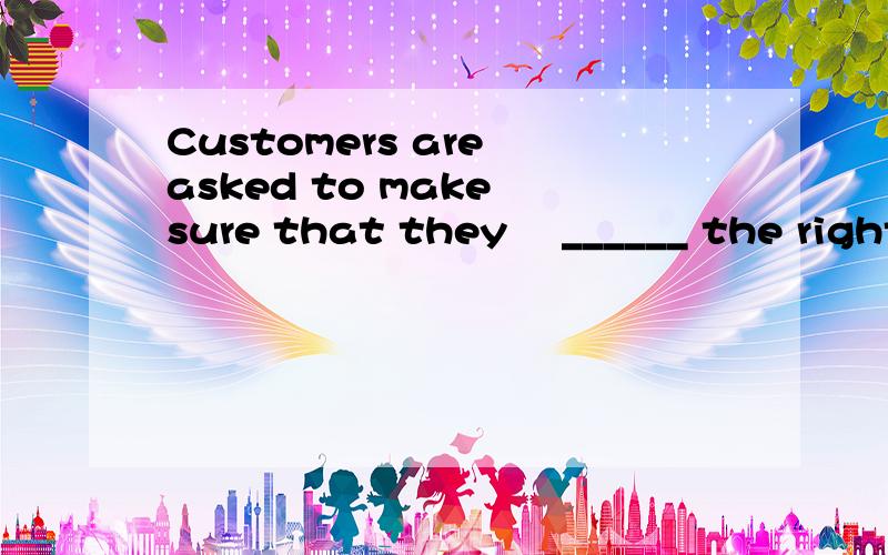 Customers are asked to make sure that they ​______ the right change before leaving the shop.Customers are asked to make sure that they ______ the right change before leaving the shop.A.will give B.have been given C.have given D.will be given