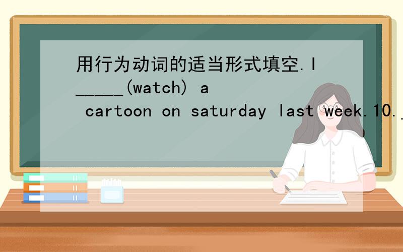 用行为动词的适当形式填空.I_____(watch) a cartoon on saturday last week.10._____you _____(visit) your relatives last spring Festival.11._____he _____(fly) a kite on sunday yes ,he.12.Gao shan_____(put) up the picture last night .13.I______